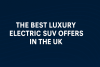 The best luxury electric SUV offer in the UK bikrisohoj