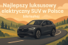 Najlepszy luksusowy elektryczny SUV w Polsce bikrisohoj